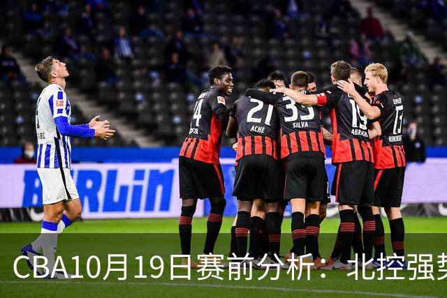 CBA10月19日赛前分析：北控强势内线迎战上海 贺希宁与庞峥麟对决